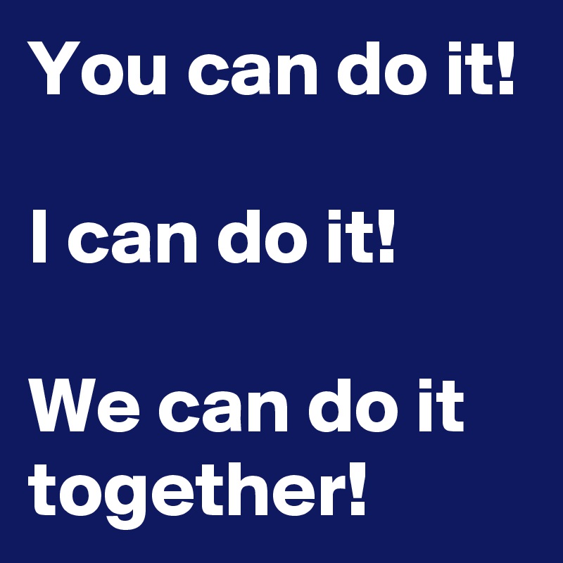 You Can Do It I Can Do It We Can Do It Together Post By Andshecame On Boldomatic
