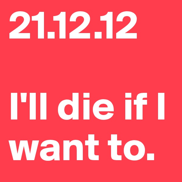 21.12.12

I'll die if I want to. 