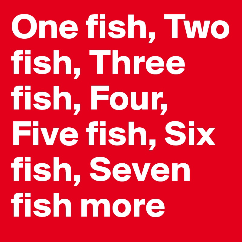 One fish, Two fish, Three fish, Four, Five fish, Six fish, Seven fish more