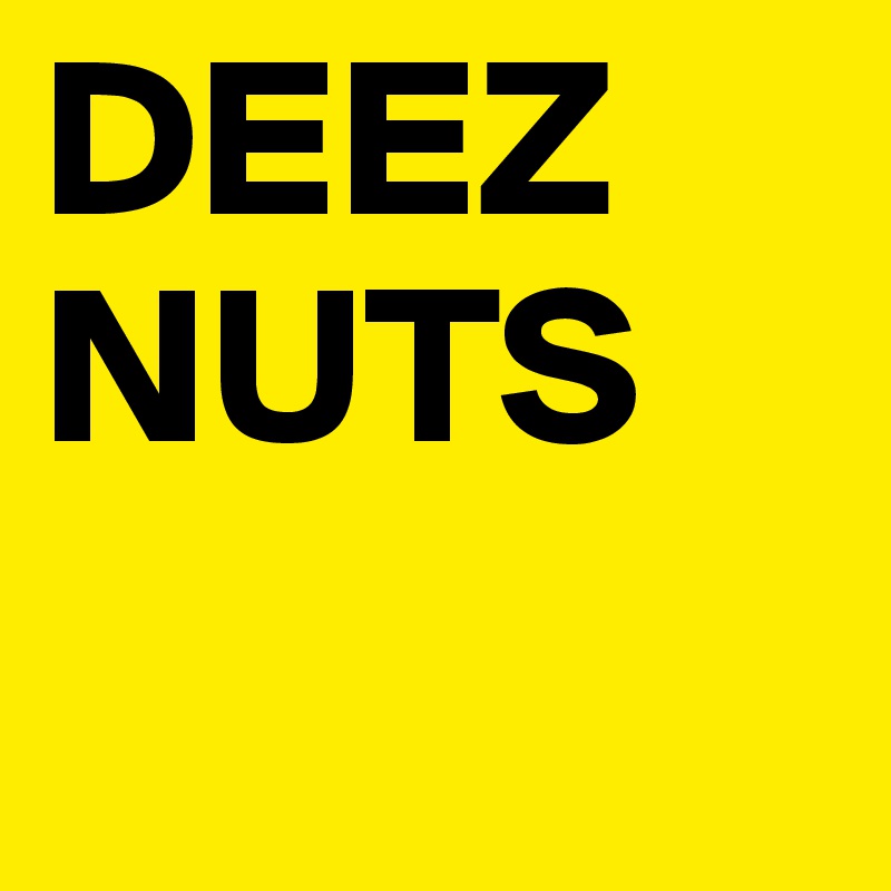 DEEZ
NUTS
