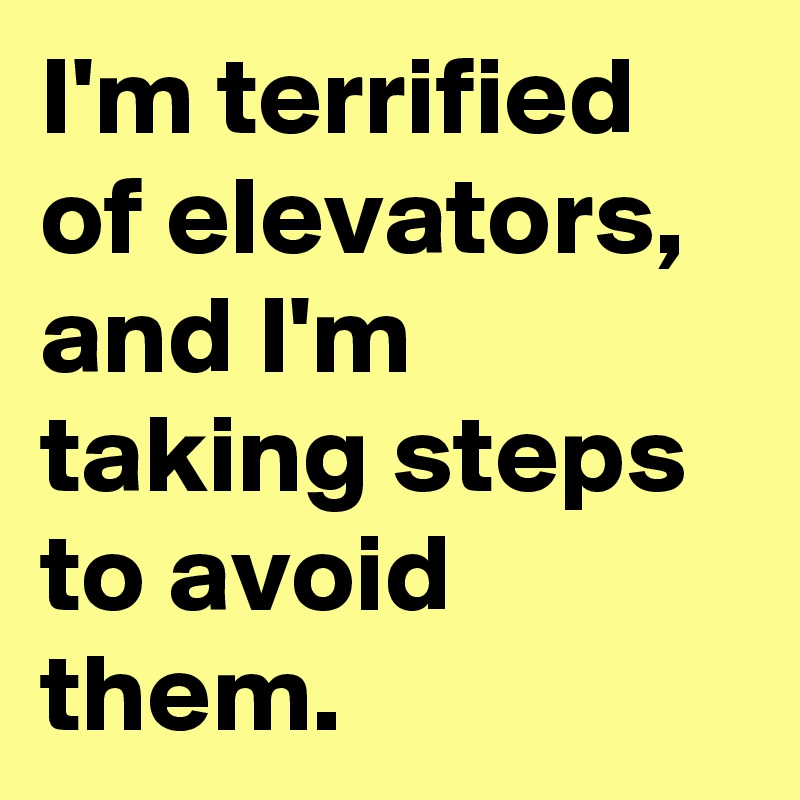 I'm terrified of elevators, and I'm taking steps to avoid them.