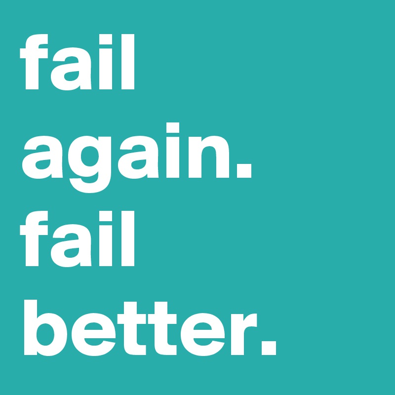 fail again. fail better.