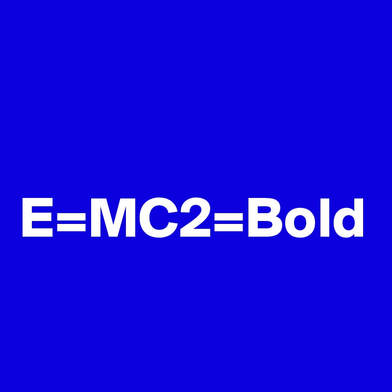 


E=MC2=Bold


