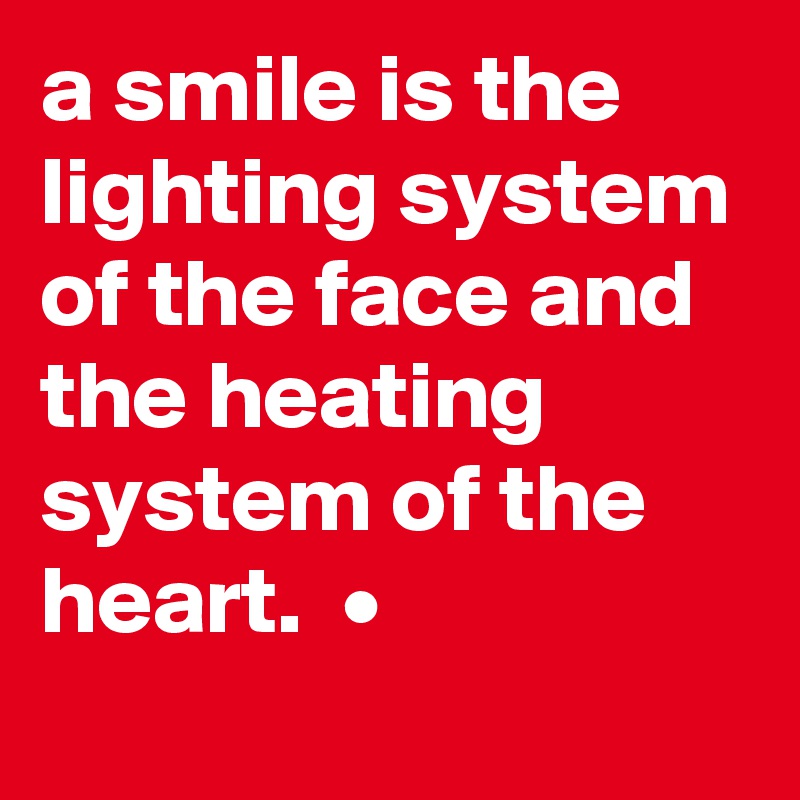 a smile is the lighting system of the face and the heating system of the heart.  •