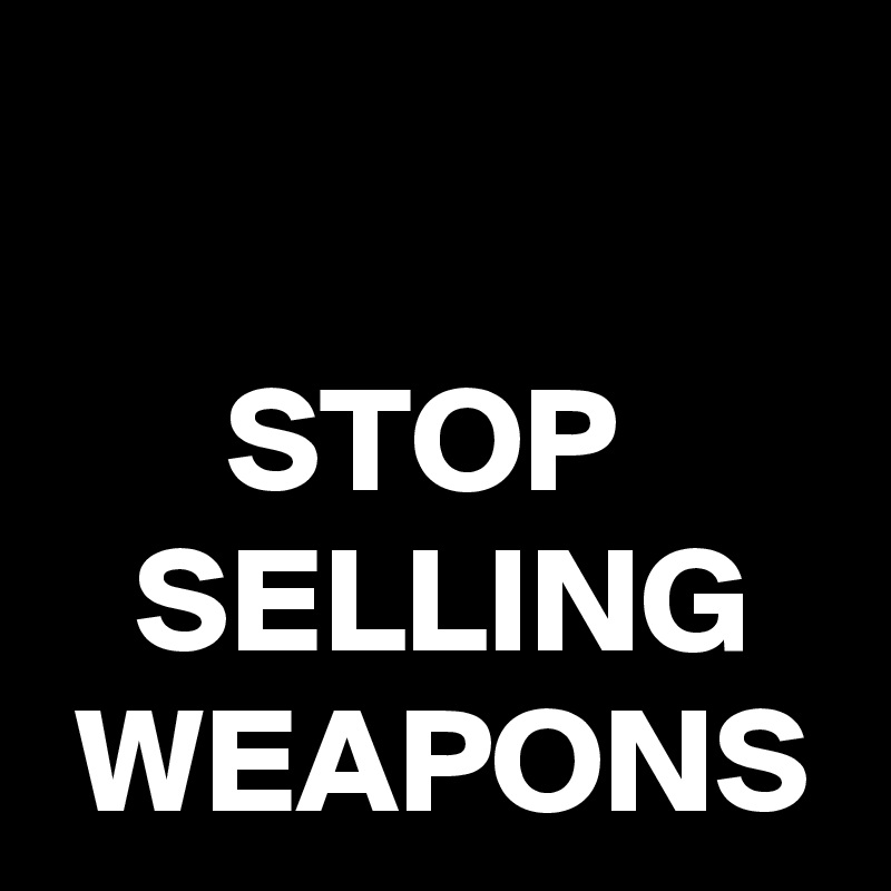 

      STOP          SELLING    WEAPONS