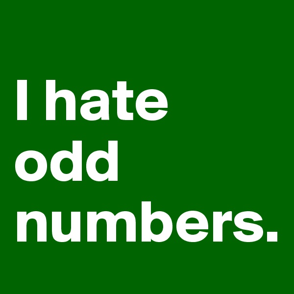
I hate odd numbers.