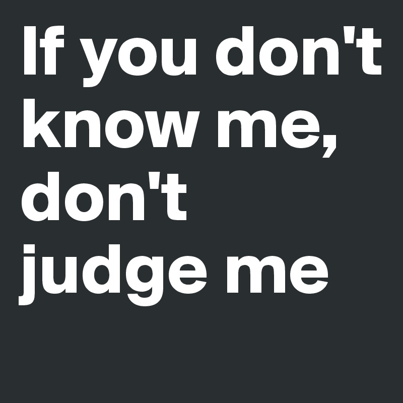 If You Don T Know Me Don T Judge Me Post By Mrsstyles On Boldomatic