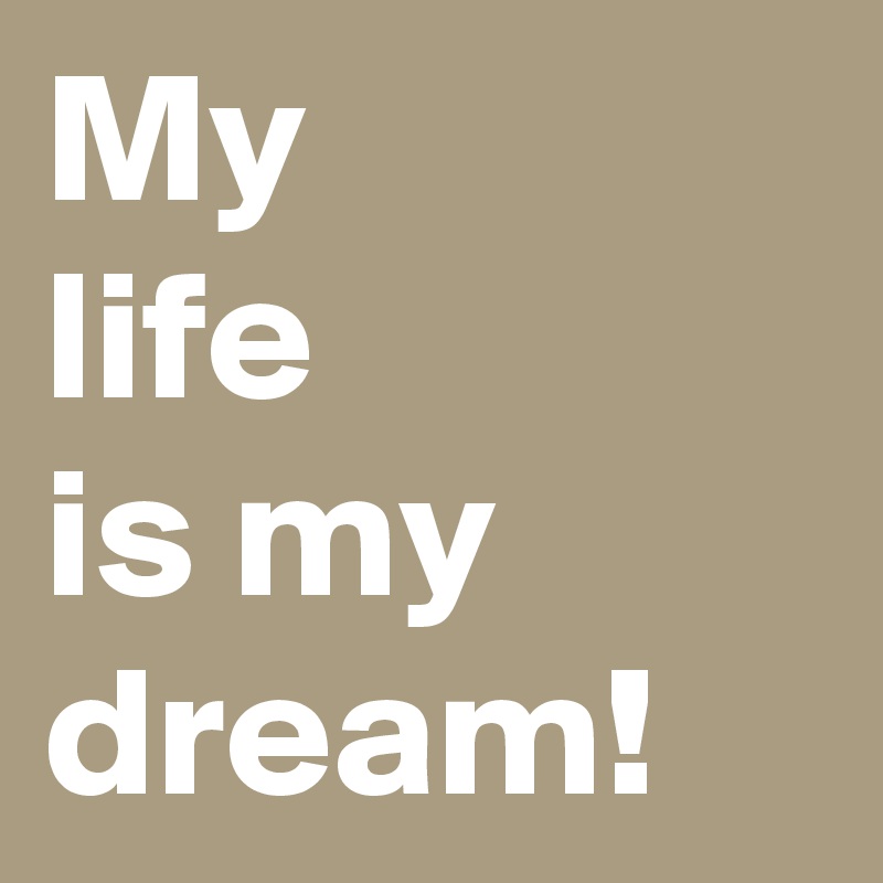 My 
life
is my 
dream!