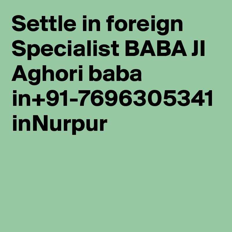 Settle in foreign Specialist BABA JI Aghori baba in+91-7696305341 inNurpur
