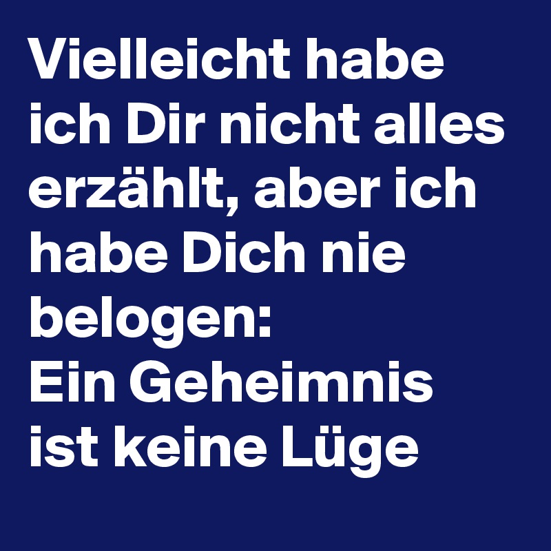 Vielleicht habe ich Dir nicht alles erzählt, aber ich habe Dich nie belogen:
Ein Geheimnis ist keine Lüge