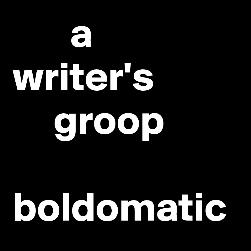        a 
writer's
     groop

boldomatic
