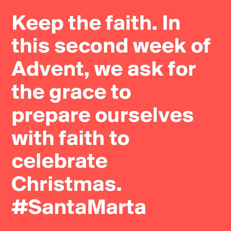 Keep the faith. In this second week of Advent, we ask for the grace to prepare ourselves with faith to celebrate Christmas. #SantaMarta