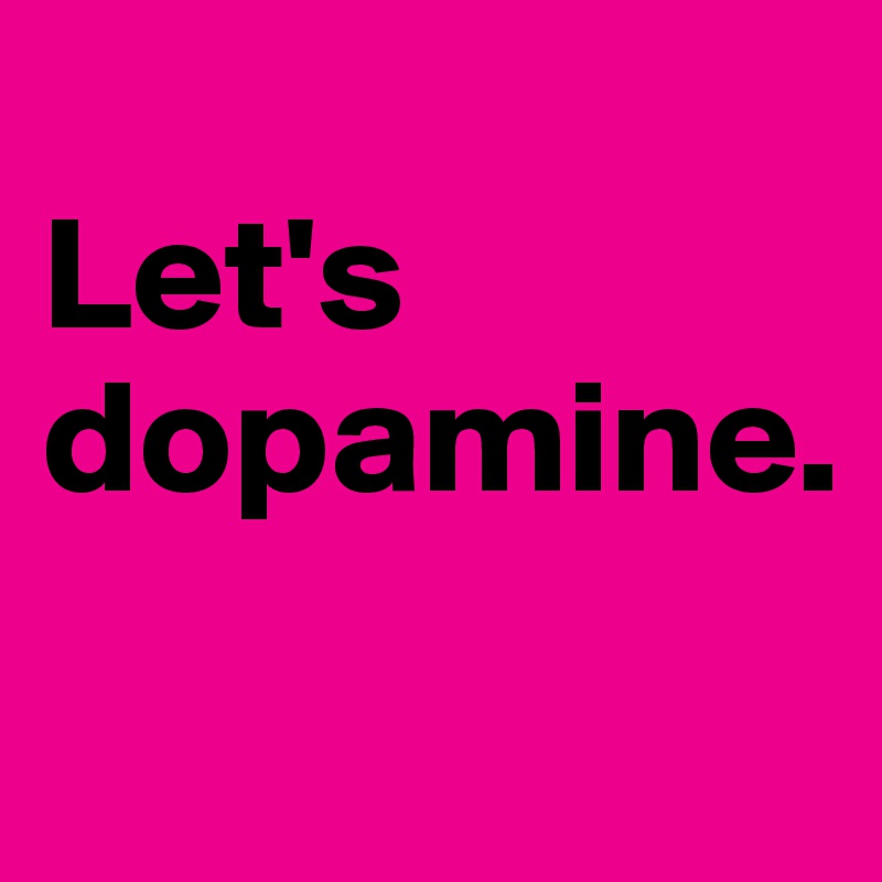 
Let's dopamine.
