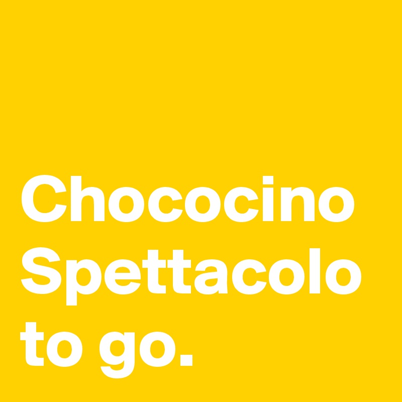 

Chococino Spettacolo to go. 