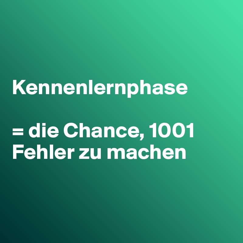 


Kennenlernphase 

= die Chance, 1001 Fehler zu machen


