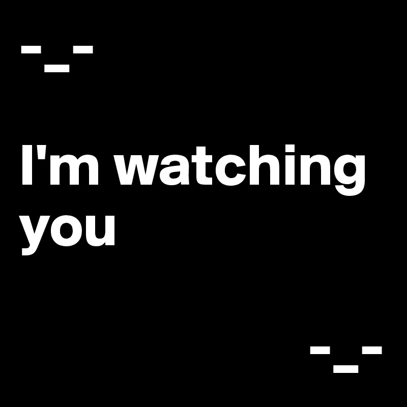-_-

I'm watching you

                        -_-
