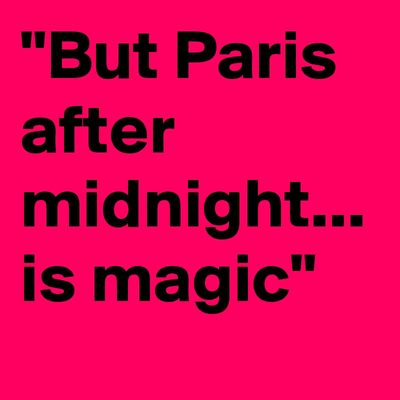 "But Paris   after  midnight...
is magic"