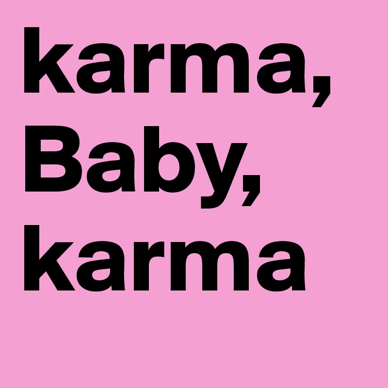 karma,
Baby,
karma 