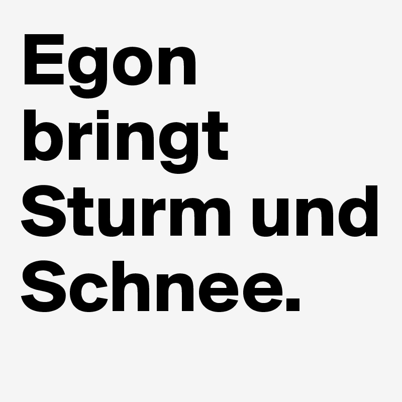 Egon bringt Sturm und Schnee. 