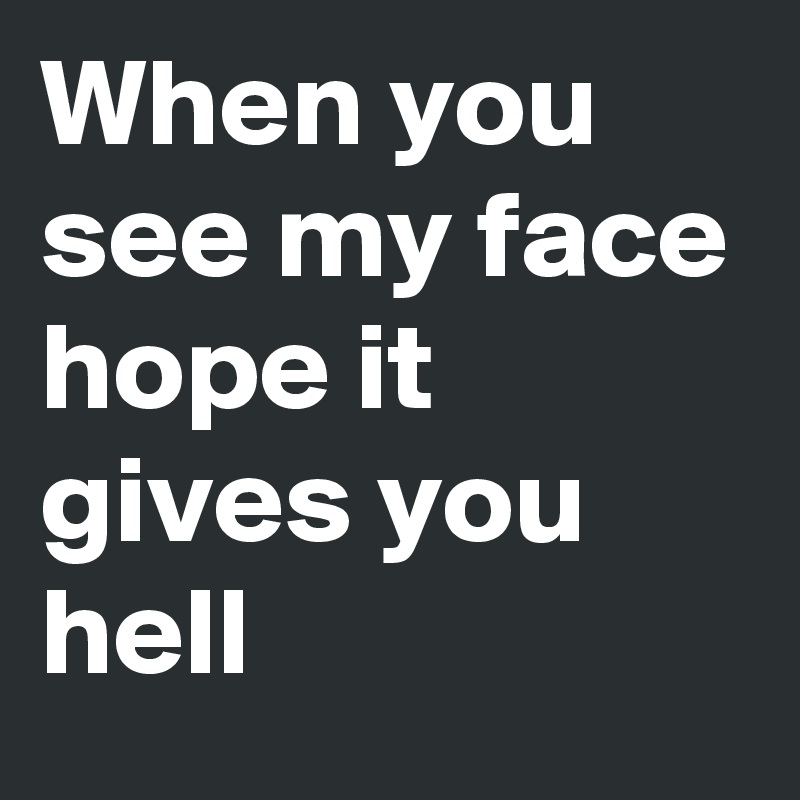 When you see my face hope it gives you hell - Post by avant-garde on ...