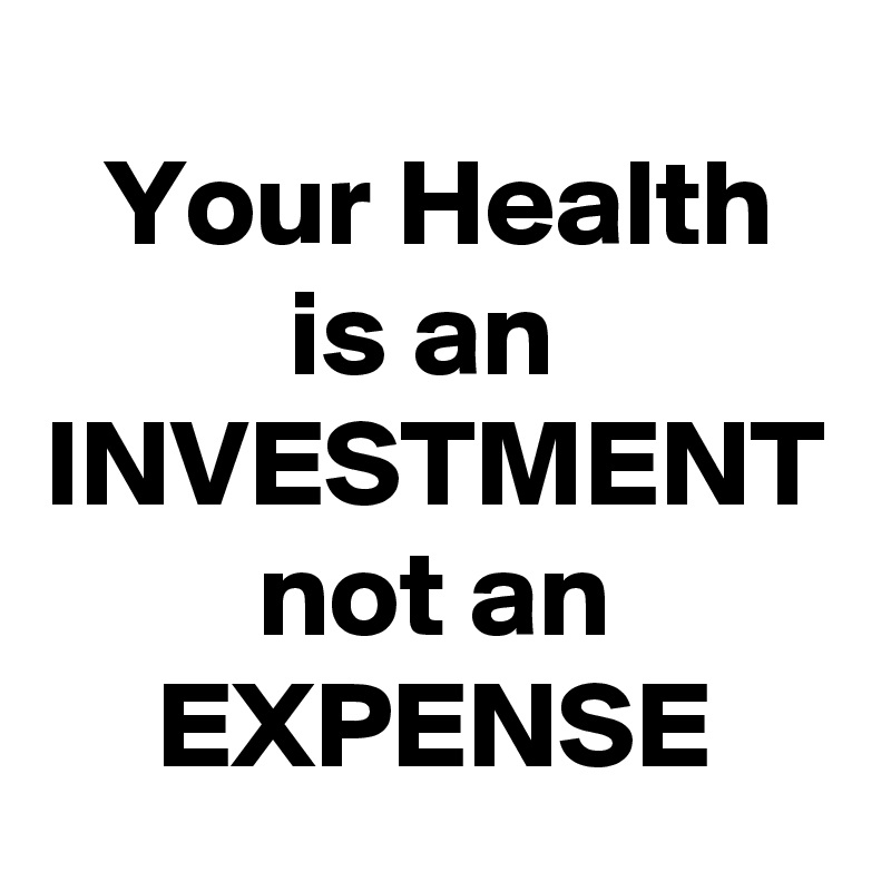 Your Health
is an 
INVESTMENT
not an
EXPENSE