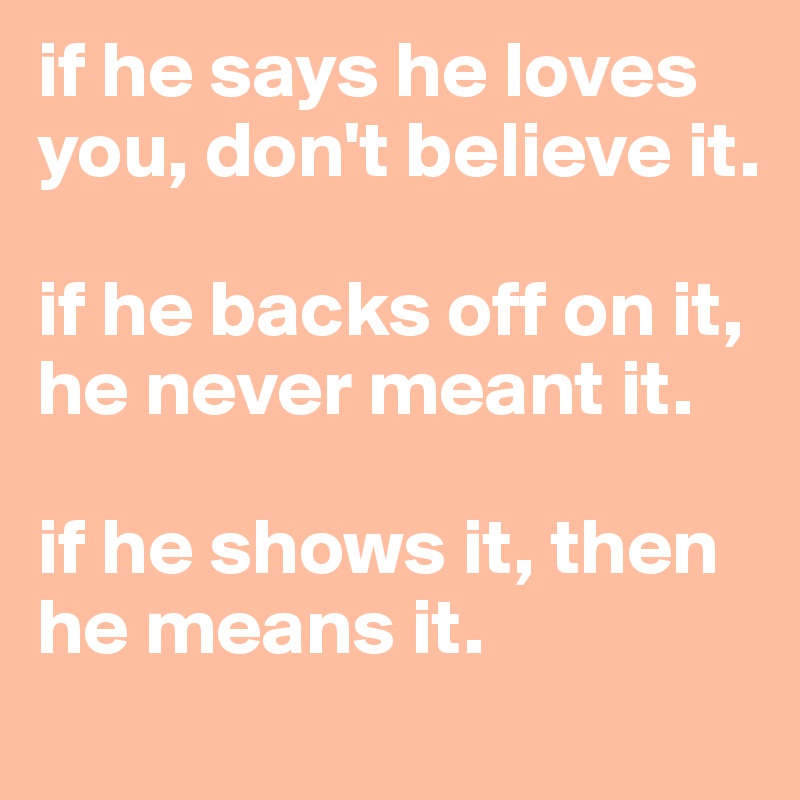 If He Says He Loves You Don T Believe It If He Backs Off On It He Never Meant It If He Shows It Then He Means It Post By Shespeaks94 On