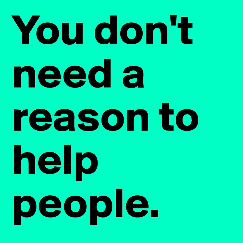 you-don-t-need-a-reason-to-help-people-post-by-gina-sh-on-boldomatic