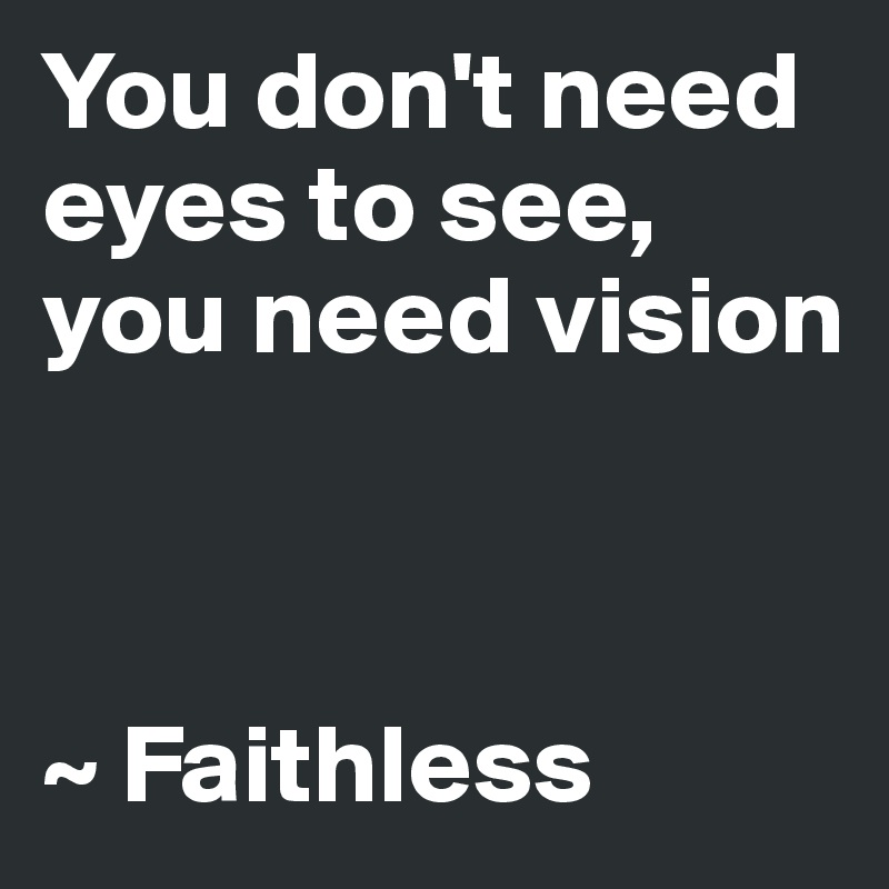 You don't need eyes to see, you need vision 



~ Faithless 