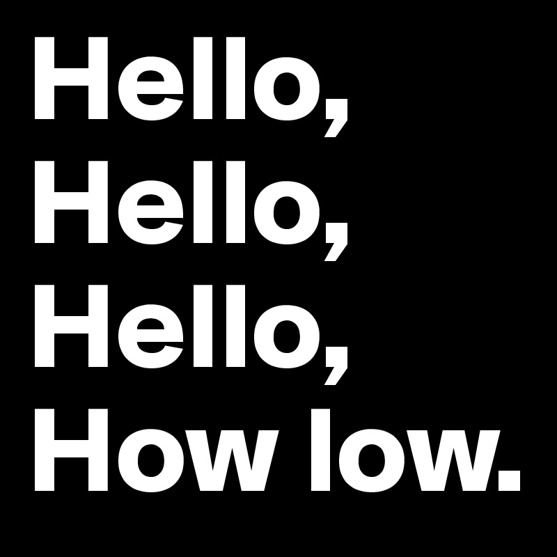 Hello low quality. Hello hello. Hello how Low. Хелло Хелло Хелло хау Лоу. Hello hello how Low.