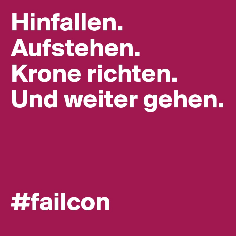 Hinfallen.
Aufstehen.
Krone richten.
Und weiter gehen.



#failcon