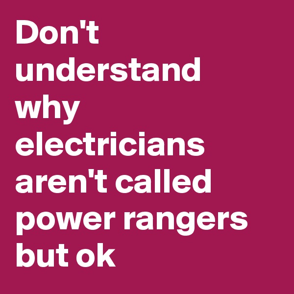 Don't understand why electricians aren't called power rangers but ok