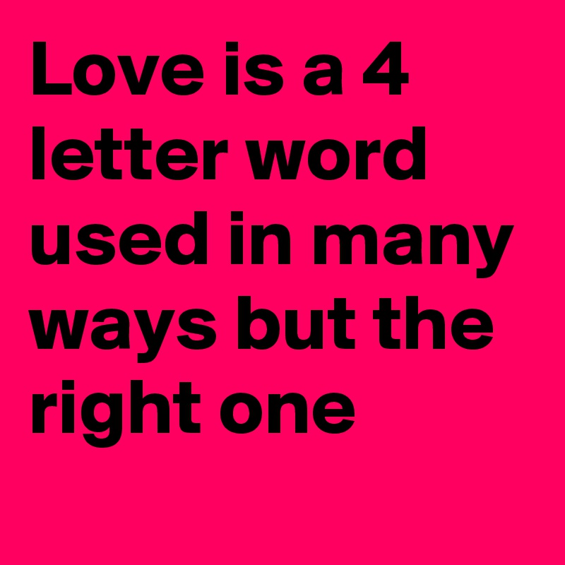 Love is a 4 letter word used in many ways but the right one 