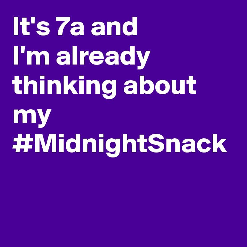 It's 7a and
I'm already thinking about my #MidnightSnack
