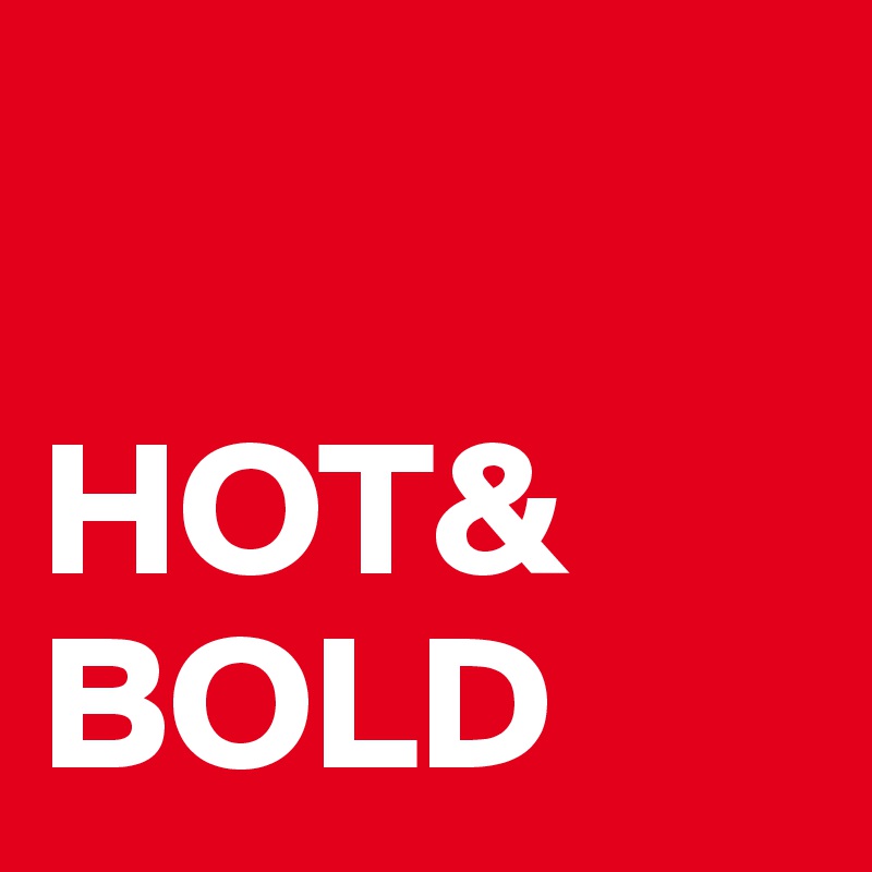 

HOT&
BOLD
