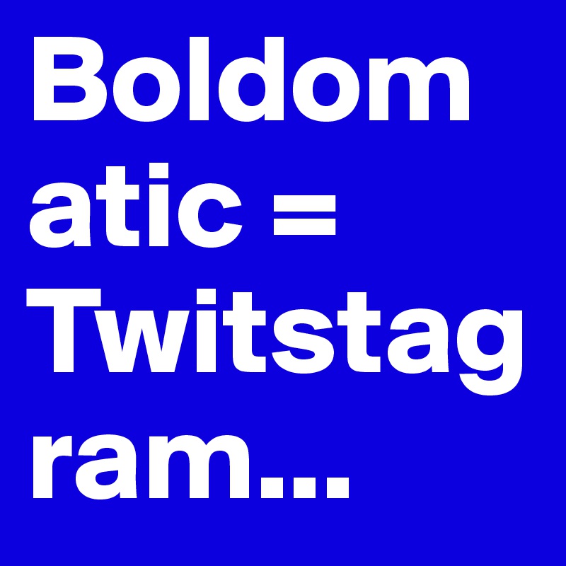 Boldomatic = Twitstagram...