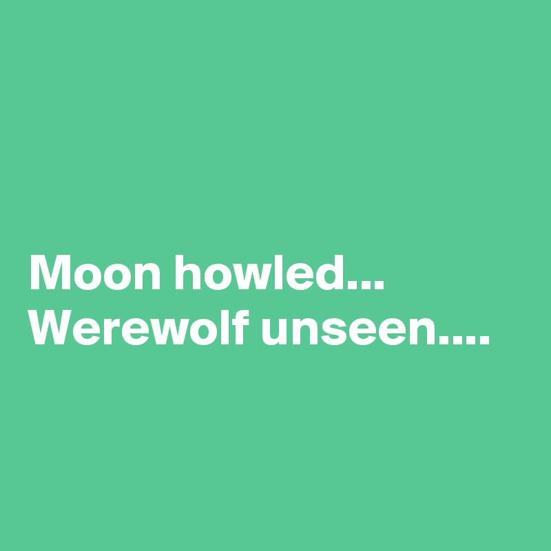 



Moon howled... 
Werewolf unseen....


