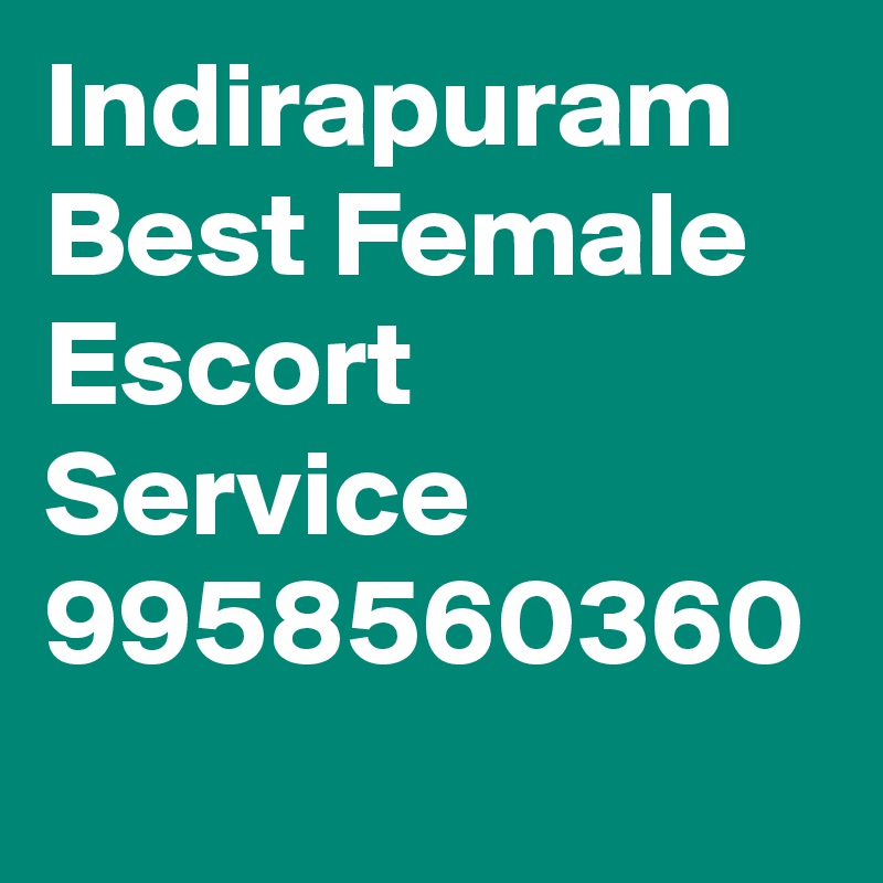 Indirapuram Best Female Escort Service 9958560360 