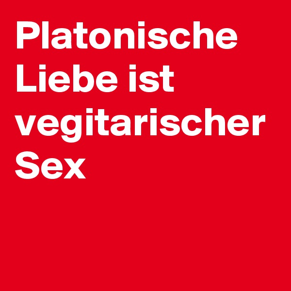 Platonische Liebe ist vegitarischer Sex