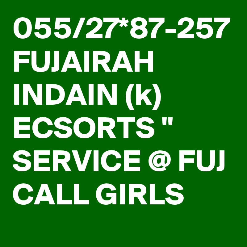 055/27*87-257 FUJAIRAH INDAIN (k) ECSORTS " SERVICE @ FUJ CALL GIRLS