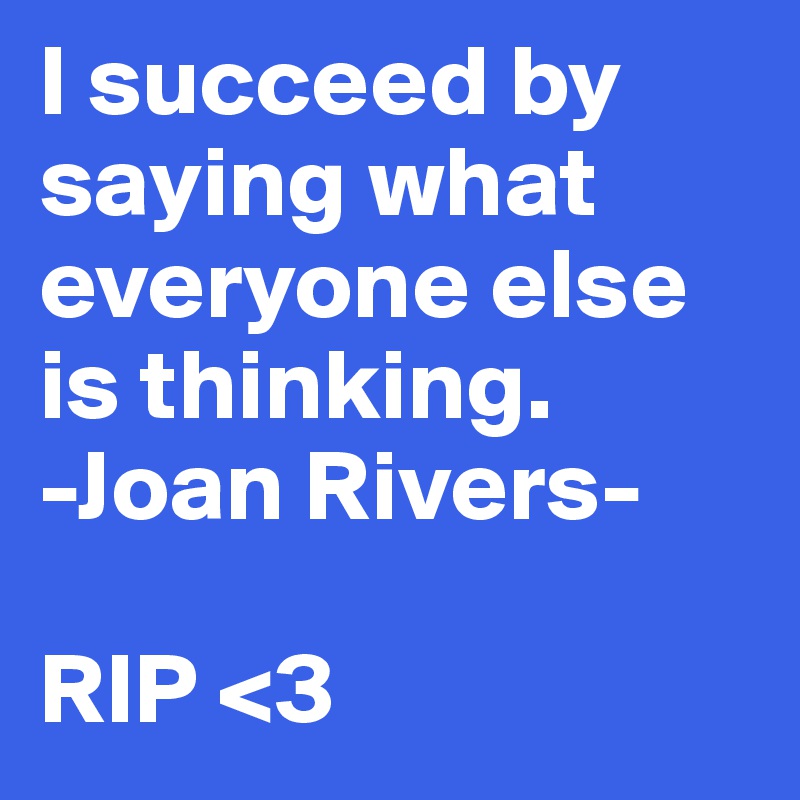 I succeed by saying what everyone else is thinking. 
-Joan Rivers-  

RIP <3 