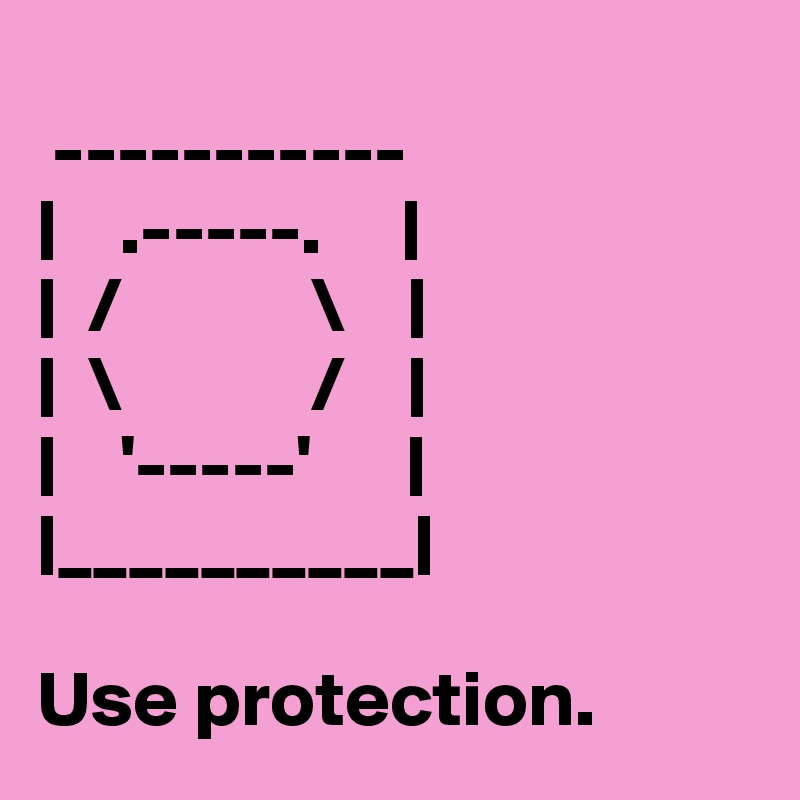 
 -----------
|    .-----.     |
|  /            \    |
|  \            /    |
|    '-----'      |
|__________|

Use protection. 