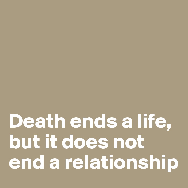 




Death ends a life, but it does not end a relationship