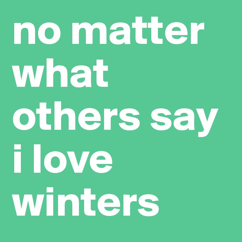 no matter what others say i love winters