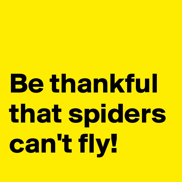 

Be thankful that spiders can't fly! 