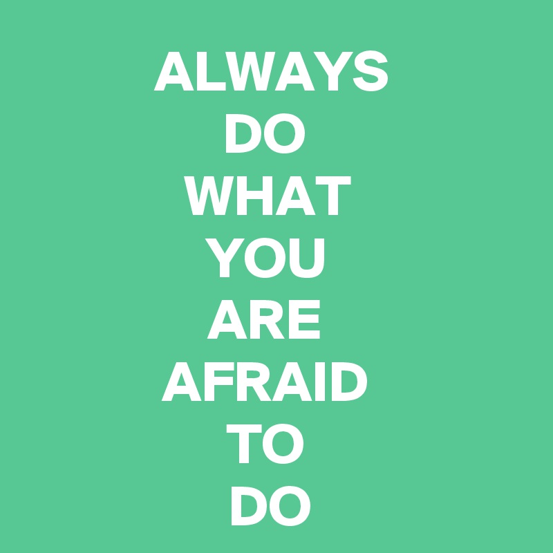 ALWAYS 
DO 
WHAT 
YOU 
ARE 
AFRAID 
TO 
DO