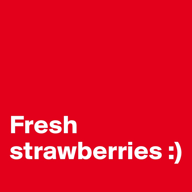 



Fresh strawberries :)