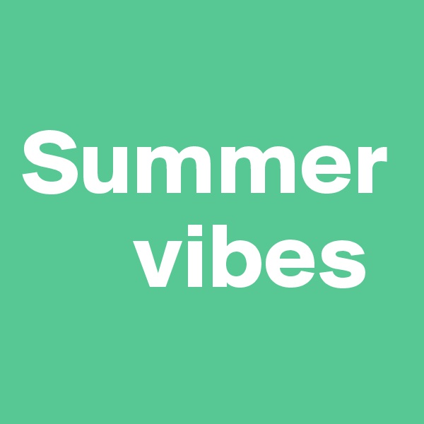 
Summer   
      vibes
