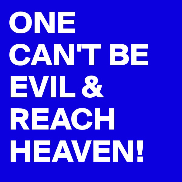 ONE CAN'T BE EVIL & REACH HEAVEN!
