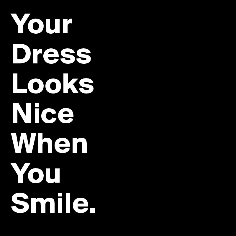 Your 
Dress 
Looks 
Nice 
When 
You 
Smile.