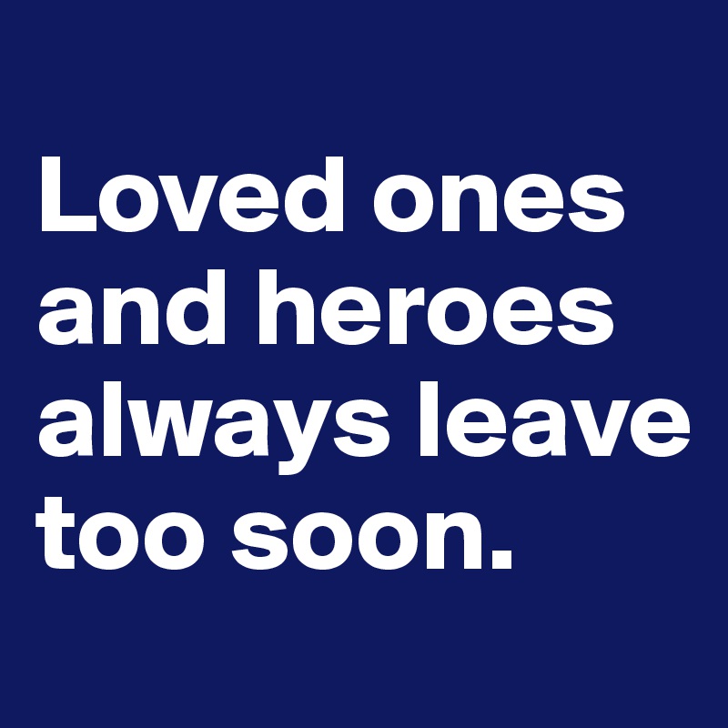 
Loved ones and heroes always leave too soon. 